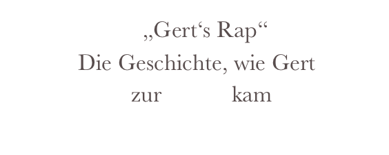                     „Gert‘s Rap“
           Die Geschichte, wie Gert 
                    zur Musik kam    
